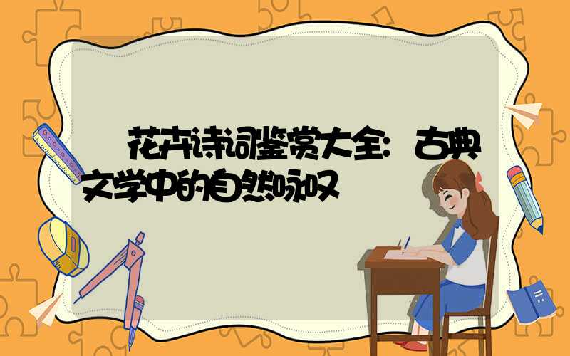 花卉诗词鉴赏大全:古典文学中的自然咏叹